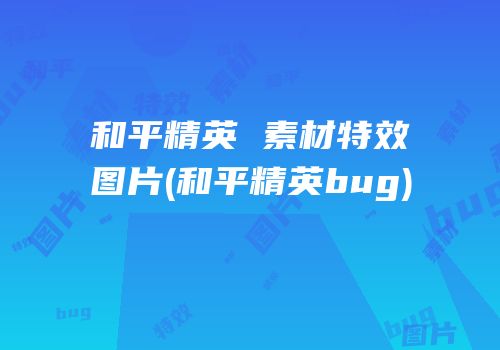 和平精英 素材特效图片(和平精英bug)