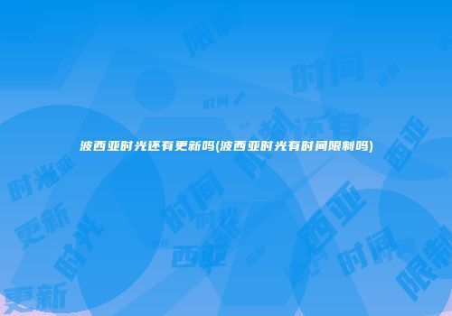波西亚时光还有更新吗(波西亚时光有时间限制吗)