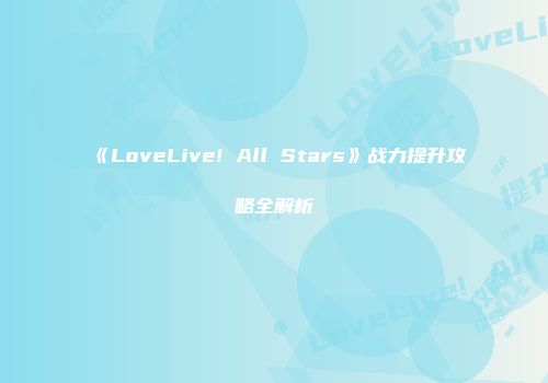 《LoveLive! All Stars》战力提升攻略全解析