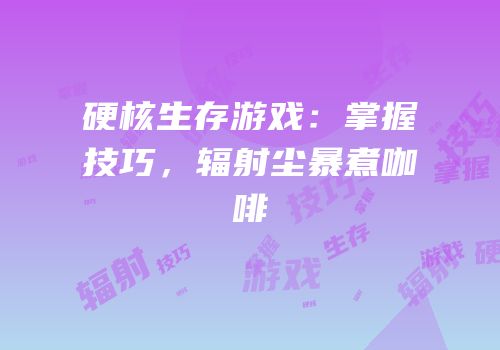 硬核生存游戏：掌握技巧，辐射尘暴煮咖啡