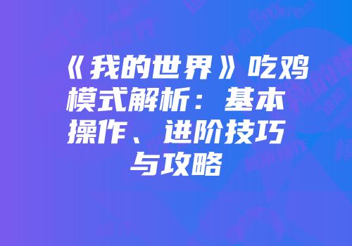 《我的世界》吃鸡模式解析：基本操作、进阶技巧与攻略