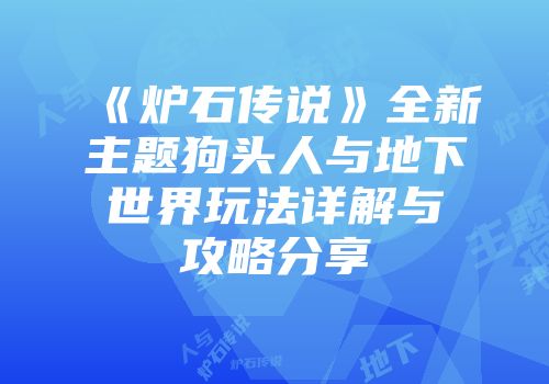 《炉石传说》全新主题狗头人与地下世界玩法详解与攻略分享
