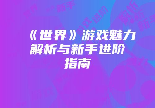 《世界》游戏魅力解析与新手进阶指南