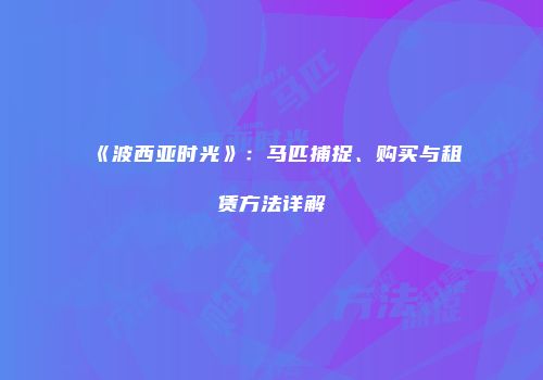 《波西亚时光》：马匹捕捉、购买与租赁方法详解
