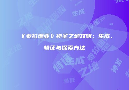 《泰拉瑞亚》神圣之地攻略：生成、特征与探索方法