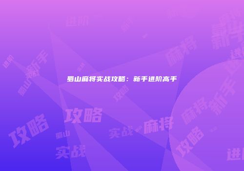 蜀山麻将实战攻略：新手进阶高手