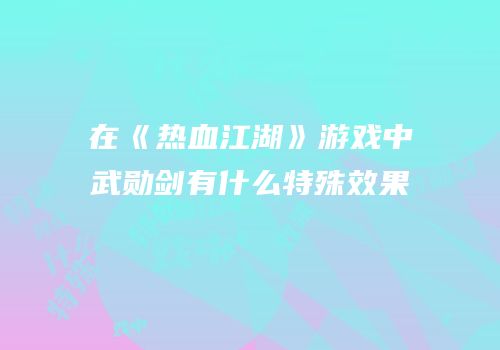 在《热血江湖》游戏中武勋剑有什么特殊效果