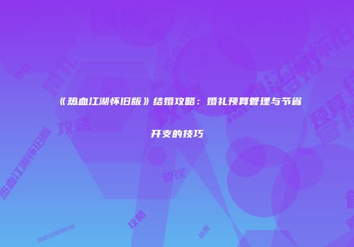 《热血江湖怀旧版》结婚攻略:婚礼预算管理与节省开支的技巧