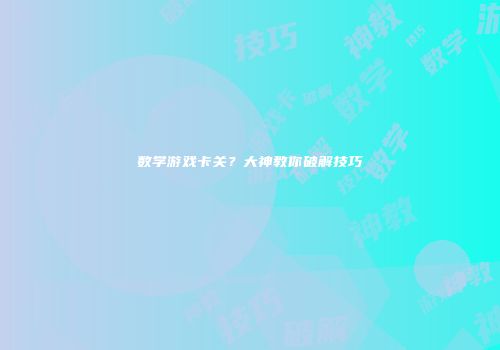 数学游戏卡关？大神教你破解技巧