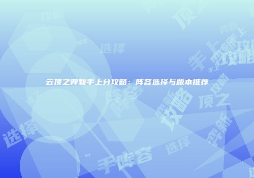 云顶之弈新手上分攻略：阵容选择与版本推荐