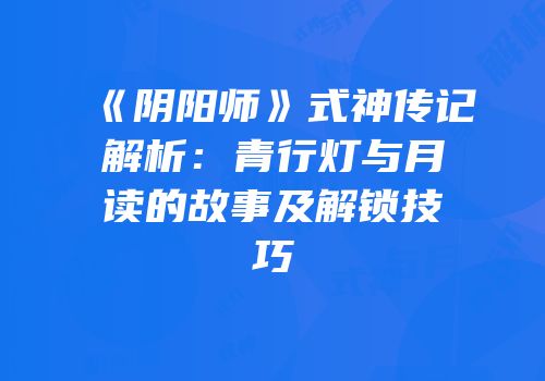 《阴阳师》式神传记解析：青行灯与月读的故事及解锁技巧