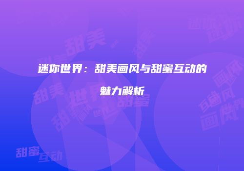 迷你世界：甜美画风与甜蜜互动的魅力解析
