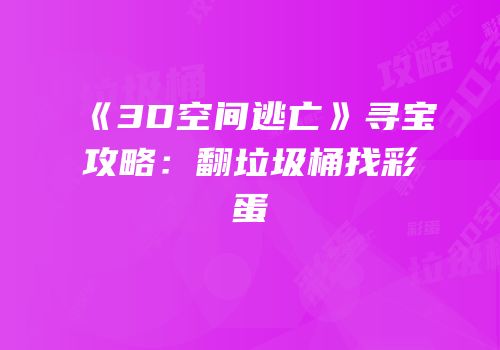 《3D空间逃亡》寻宝攻略：翻垃圾桶找彩蛋