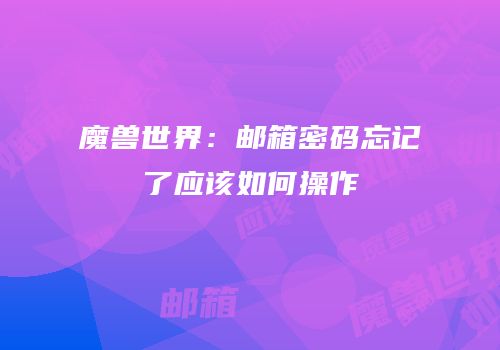 魔兽世界：邮箱密码忘记了应该如何操作