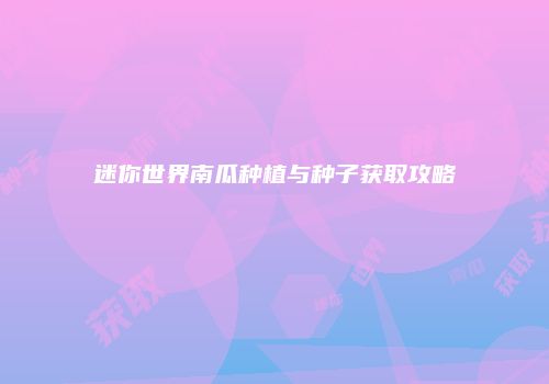 迷你世界南瓜种植与种子获取攻略