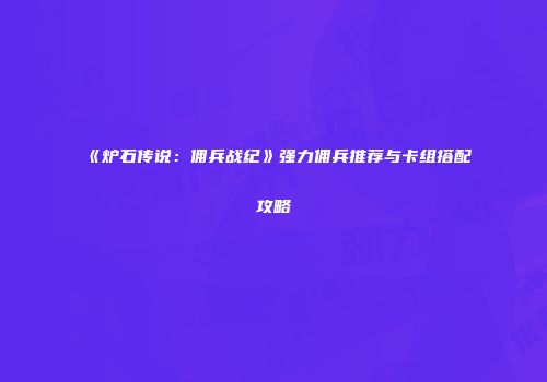 《炉石传说：佣兵战纪》强力佣兵推荐与卡组搭配攻略