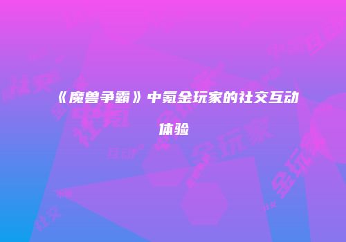 《魔兽争霸》中氪金玩家的社交互动体验