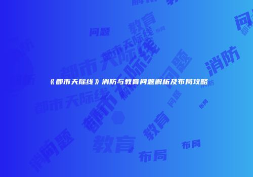 《都市天际线》消防与教育问题解析及布局攻略