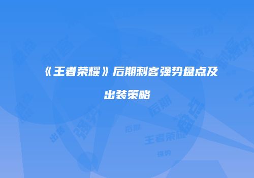 《王者荣耀》后期刺客强势盘点及出装策略
