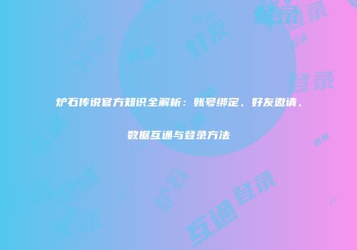 炉石传说官方知识全解析：账号绑定、好友邀请、数据互通与登录方法