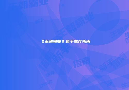 《王朝霸业》新手生存指南