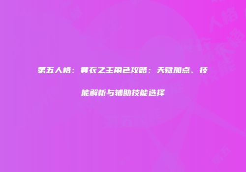 第五人格：黄衣之主角色攻略：天赋加点、技能解析与辅助技能选择