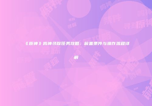 《原神》鸣神寻踪任务攻略：前置条件与操作流程详解