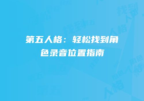 第五人格：轻松找到角色录音位置指南
