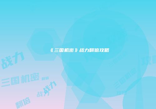 《三国机密》战力翻倍攻略