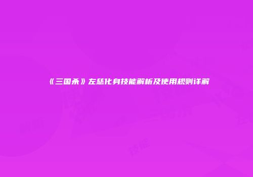 《三国杀》左慈化身技能解析及使用规则详解