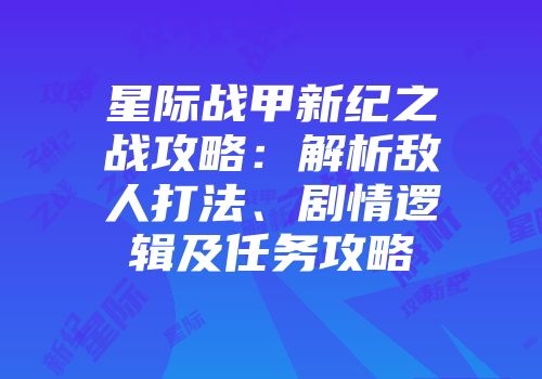 星际战甲新纪之战攻略：解析敌人打法、剧情逻辑及任务攻略