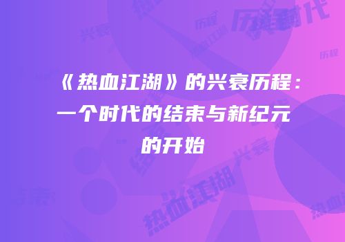 《热血江湖》的兴衰历程：一个时代的结束与新纪元的开始