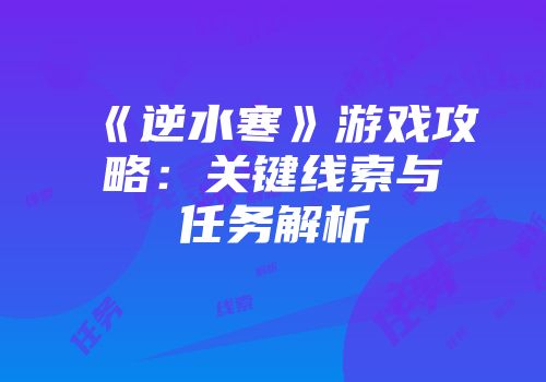 《逆水寒》游戏攻略：关键线索与任务解析
