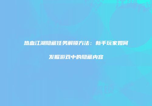 热血江湖隐藏任务解锁方法：新手玩家如何发掘游戏中的隐藏内容