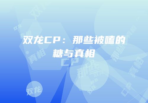 双龙CP：那些被嗑的糖与真相