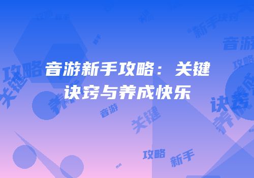 音游新手攻略：关键诀窍与养成快乐