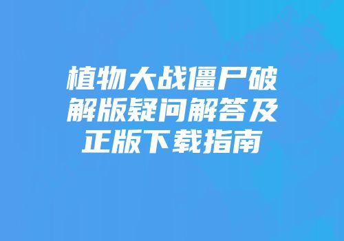 植物大战僵尸破解版疑问解答及正版下载指南