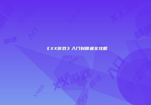 《XX游戏》入门到精通全攻略