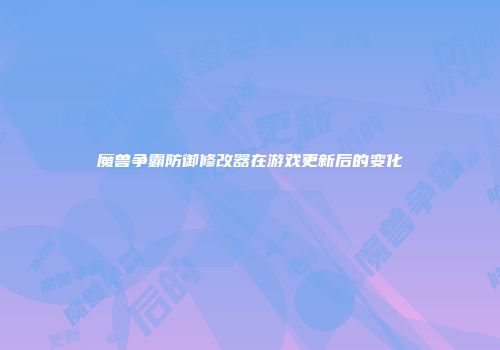 魔兽争霸防御修改器在游戏更新后的变化