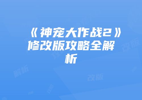 《神宠大作战2》修改版攻略全解析