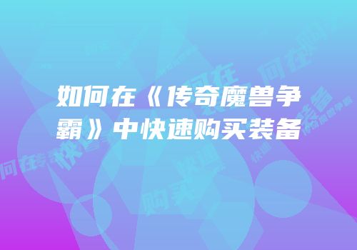 如何在《传奇魔兽争霸》中快速购买装备