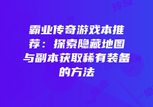 霸业传奇游戏本推荐:探索隐藏地图与副本获取稀有装备的方法