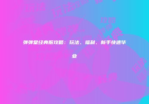 弹弹堂经典服攻略：玩法、福利、新手快速毕业