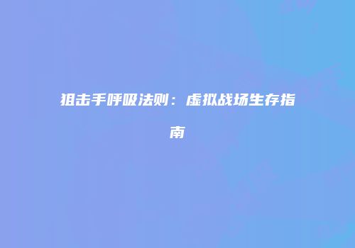 狙击手呼吸法则：虚拟战场生存指南