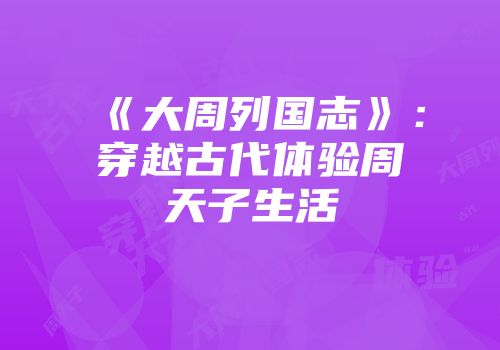 《大周列国志》：穿越古代体验周天子生活