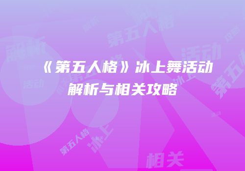 《第五人格》冰上舞活动解析与相关攻略