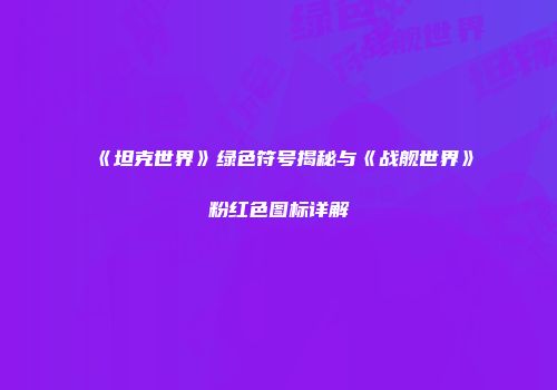 《坦克世界》绿色符号揭秘与《战舰世界》粉红色图标详解
