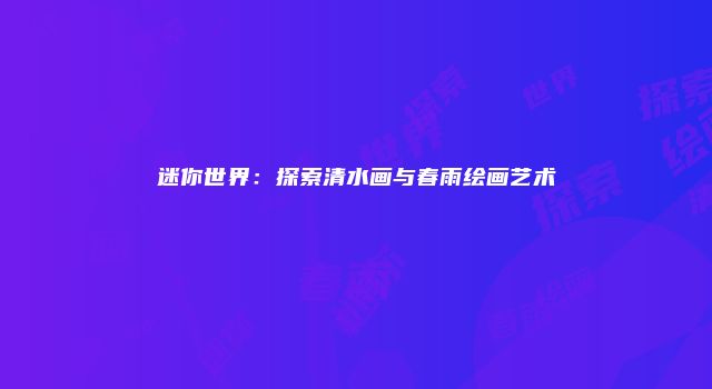 迷你世界：探索清水画与春雨绘画艺术