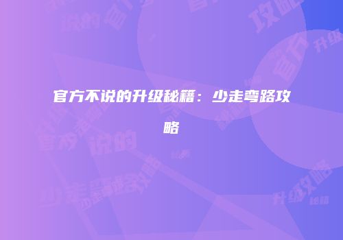 官方不说的升级秘籍：少走弯路攻略