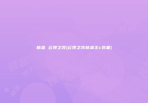 格温 云顶之弈(云顶之弈格温主c装备)